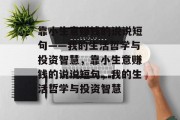 靠小生意赚钱的说说短句——我的生活哲学与投资智慧,靠小生意赚钱的说说短句,我的生活哲学与投资智慧 靠小生意赚钱的说说短句——我的生活哲学与投资智慧,靠小生意赚钱的说说短句,我的生活哲学与投资智慧