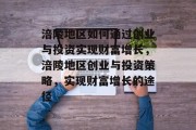 涪陵地区如何通过创业与投资实现财富增长,涪陵地区创业与投资策略,实现财富增长的途径