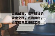 山东威海,探寻赚钱的黄金之路,威海探秘,山东的黄金赚钱之路 山东威海,探寻赚钱的黄金之路,威海探秘,山东的黄金赚钱之路