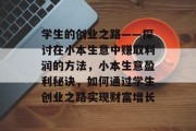 学生的创业之路——探讨在小本生意中赚取利润的方法,小本生意盈利秘诀,如何通过学生创业之路实现财富增长 学生的创业之路——探讨在小本生意中赚取利润的方法,小本生意盈利秘诀,如何通过学生创业之路实现财富增长