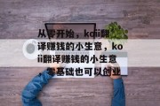从零开始,koii翻译赚钱的小生意,koii翻译赚钱的小生意,零基础也可以创业 从零开始,koii翻译赚钱的小生意,koii翻译赚钱的小生意,零基础也可以创业