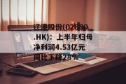 辽港股份(02880.HK):上半年归母净利润4.53亿元 同比下降28% 辽港股份(02880.HK):上半年归母净利润4.53亿元 同比下降28%