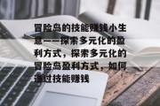 冒险岛的技能赚钱小生意——探索多元化的盈利方式,探索多元化的冒险岛盈利方式,如何通过技能赚钱 冒险岛的技能赚钱小生意——探索多元化的盈利方式,探索多元化的冒险岛盈利方式,如何通过技能赚钱