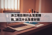 浙江现在做什么生意赚钱_浙江什么生意好做