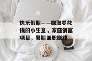快乐假期——赚取零花钱的小生意，家庭创富项目，暑期兼职赚钱
