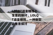 LOLQT语音赚钱小生意的探讨,LOLQT语音赚钱,一种新型小生意探讨 LOLQT语音赚钱小生意的探讨,LOLQT语音赚钱,一种新型小生意探讨