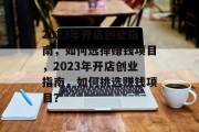 2023年开店创业指南,如何选择赚钱项目,2023年开店创业指南,如何挑选赚钱项目? 2023年开店创业指南,如何选择赚钱项目,2023年开店创业指南,如何挑选赚钱项目?