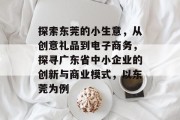 探索东莞的小生意,从创意礼品到电子商务,探寻广东省中小企业的创新与商业模式,以东莞为例 探索东莞的小生意,从创意礼品到电子商务,探寻广东省中小企业的创新与商业模式,以东莞为例