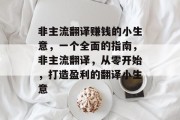 非主流翻译赚钱的小生意,一个全面的指南,非主流翻译,从零开始,打造盈利的翻译小生意 非主流翻译赚钱的小生意,一个全面的指南,非主流翻译,从零开始,打造盈利的翻译小生意