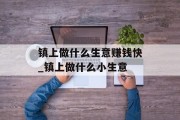 镇上做什么生意赚钱快_镇上做什么小生意 镇上做什么生意赚钱快_镇上做什么小生意