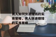 男人如何快速赚钱的实用策略,男人快速赚钱的实用策略 男人如何快速赚钱的实用策略,男人快速赚钱的实用策略