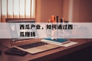 西瓜产业,如何通过西瓜赚钱