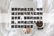董郎的创业之路，如何通过创新与努力实现财富积累，董郎的创新之路，如何通过努力与创新实现财富积累