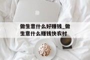 做生意什么好赚钱_做生意什么赚钱快农村