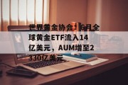 世界黄金协会:6月全球黄金ETF流入14亿美元,AUM增至2330亿美元 世界黄金协会:6月全球黄金ETF流入14亿美元,AUM增至2330亿美元