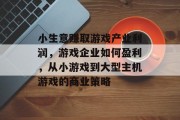 小生意赚取游戏产业利润,游戏企业如何盈利,从小游戏到大型主机游戏的商业策略 小生意赚取游戏产业利润,游戏企业如何盈利,从小游戏到大型主机游戏的商业策略