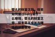 婴儿的财富之路，探索如何通过baby做什么赚钱，婴儿的财富之路，探索婴儿成长与赚钱的双重策略