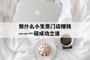 做什么小生意门店赚钱——一窥成功之道 做什么小生意门店赚钱——一窥成功之道
