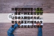 放肆沉迷赚钱的小生意,探索一种无需投资但让你收入翻倍的方式,零投资暴富的赚钱小生意,投资就是轻松赚钱 放肆沉迷赚钱的小生意,探索一种无需投资但让你收入翻倍的方式,零投资暴富的赚钱小生意,投资就是轻松赚钱