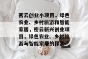 密云创业小项目,绿色农业、乡村旅游和智能家居,密云新兴创业项目,绿色农业、乡村旅游与智能家居的探索 密云创业小项目,绿色农业、乡村旅游和智能家居,密云新兴创业项目,绿色农业、乡村旅游与智能家居的探索