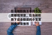 在当前形势下寻找小生意赚钱项目,在当前形势下适合投资的小生意创业项目推荐