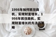 1998年如何抓住商机,实现财富增长,1998年抓住商机,实现财富增长的方法与策略
