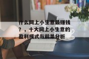什么网上小生意最赚钱?,十大网上小生意的盈利模式与前景分析 什么网上小生意最赚钱?,十大网上小生意的盈利模式与前景分析