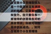 在家做小生意赚取收入是一个既简单又充满挑战的策略。它需要时间和努力,但只要你有一些独特的创意和良好的商业意识,你就可以在家中创业成功。,如何在家开个小生意赚钱 在家做小生意赚取收入是一个既简单又充满挑战的策略。它需要时间和努力,但只要你有一些独特的创意和良好的商业意识,你就可以在家中创业成功。,如何在家开个小生意赚钱