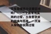 小生意赚钱少还要坚持吗?——一个思考与实践的过程,小生意创业的困境与出路,一次深入探讨和实践过程 小生意赚钱少还要坚持吗?——一个思考与实践的过程,小生意创业的困境与出路,一次深入探讨和实践过程