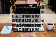 探索职业之路，如何快速实现财富积累——做什么工作赚钱更快？，探索职业财富之路，如何快速实现财富积累？哪些工作赚钱更快？