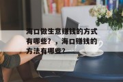 海口做生意赚钱的方式有哪些?,海口赚钱的方法有哪些? 海口做生意赚钱的方式有哪些?,海口赚钱的方法有哪些?