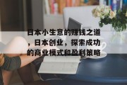 日本小生意的赚钱之道,日本创业,探索成功的商业模式和盈利策略 日本小生意的赚钱之道,日本创业,探索成功的商业模式和盈利策略