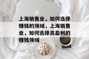 上海销售业,如何选择赚钱的领域,上海销售业,如何选择高盈利的赚钱领域