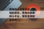 珠海的小生意平台,赚钱的途径,珠海创业盈利小平台,帮你发现财富商机 珠海的小生意平台,赚钱的途径,珠海创业盈利小平台,帮你发现财富商机