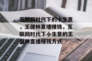 互联网时代下的小生意,王健林直播赚钱,互联网时代下小生意的王健林直播赚钱方式
