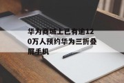 华为商城上已有逾120万人预约华为三折叠屏手机 华为商城上已有逾120万人预约华为三折叠屏手机