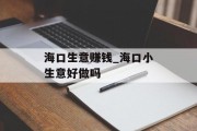 海口生意赚钱_海口小生意好做吗 海口生意赚钱_海口小生意好做吗