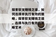 探索软文赚钱之道,如何选择并执行有效的策略,探索软文赚钱之道,选择与执行有效的策略艺术 探索软文赚钱之道,如何选择并执行有效的策略,探索软文赚钱之道,选择与执行有效的策略艺术