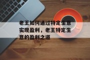 老王如何通过特定生意实现盈利,老王特定生意的盈利之道