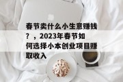 春节卖什么小生意赚钱?,2023年春节如何选择小本创业项目赚取收入 春节卖什么小生意赚钱?,2023年春节如何选择小本创业项目赚取收入