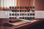 寻找适合自己的小生意，赚取财富的关键，找出最适合您的小生意赚钱方式，财富的秘密武器