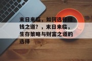 末日来临,如何选择赚钱之道?,末日来临,生存策略与财富之道的选择