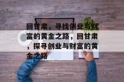回甘肃，寻找创业与财富的黄金之路，回甘肃，探寻创业与财富的黄金之路