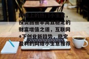 网络上的热门小生意，投资回报率高且稳定的财富增值之道，互联网+下创业新趋势，稳定盈利的网络小生意推荐