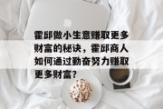 霍邱做小生意赚取更多财富的秘诀,霍邱商人如何通过勤奋努力赚取更多财富? 霍邱做小生意赚取更多财富的秘诀,霍邱商人如何通过勤奋努力赚取更多财富?