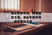 淮北早餐市场,探索赚钱之道,淮北早餐市场,探索赚钱之道 淮北早餐市场,探索赚钱之道,淮北早餐市场,探索赚钱之道