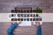 隆回什么小生意赚得最多?你可以试试这些,隆回哪些小生意最赚钱?