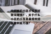 什么样的小区小生意好做又赚钱?,关于什么小区的小生意最受欢迎和盈利能力强? 什么样的小区小生意好做又赚钱?,关于什么小区的小生意最受欢迎和盈利能力强?