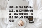 选择一份适合自己的小生意,在武汉赚钱的建议,武汉创业指南,选择合适的小生意并获得成功 选择一份适合自己的小生意,在武汉赚钱的建议,武汉创业指南,选择合适的小生意并获得成功