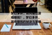梦幻多开,如何通过游戏赚钱?,梦幻多开,游戏赚钱的秘诀与策略